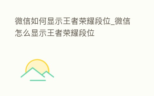 微信如何顯示王者榮耀段位_微信怎么顯示王者榮耀段位