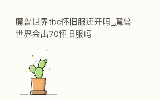 魔獸世界tbc懷舊服還開嗎_魔獸世界會出70懷舊服嗎