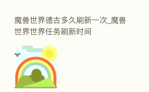 魔獸世界德古多久刷新一次_魔獸世界世界任務(wù)刷新時(shí)間