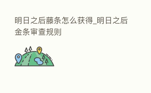 明日之后藤條怎么獲得_明日之后金條審查規則