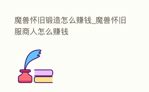 魔獸懷舊鍛造怎么賺錢_魔獸懷舊服商人怎么賺錢