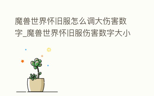 魔獸世界懷舊服怎么調大傷害數字_魔獸世界懷舊服傷害數字大小