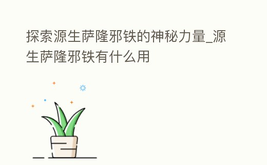 探索源生薩隆邪鐵的神秘力量_源生薩隆邪鐵有什么用