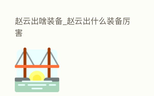 趙云出啥裝備_趙云出什么裝備厲害