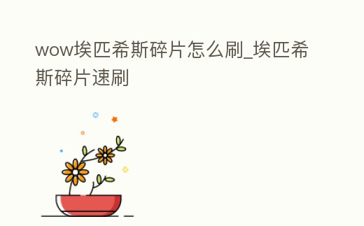wow埃匹希斯碎片怎么刷_埃匹希斯碎片速刷