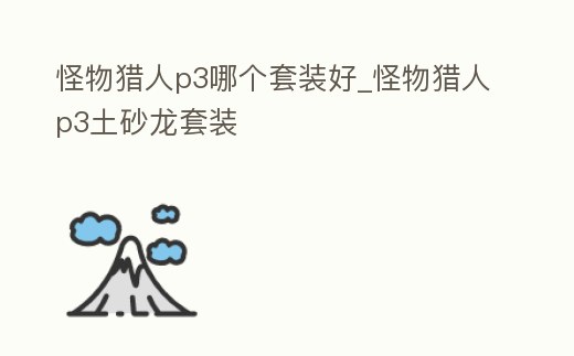 怪物獵人p3哪個套裝好_怪物獵人p3土砂龍套裝