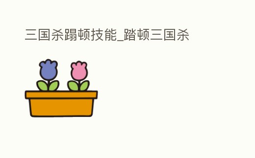 三國殺蹋頓技能_踏頓三國殺