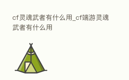 cf靈魂武者有什么用_cf端游靈魂武者有什么用