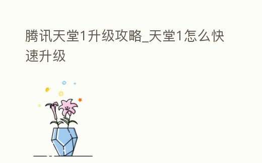 騰訊天堂1升級攻略_天堂1怎么快速升級