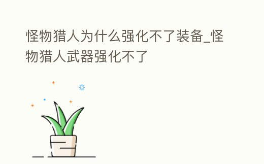 怪物獵人為什么強化不了裝備_怪物獵人武器強化不了