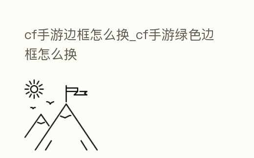 cf手游邊框怎么換_cf手游綠色邊框怎么換