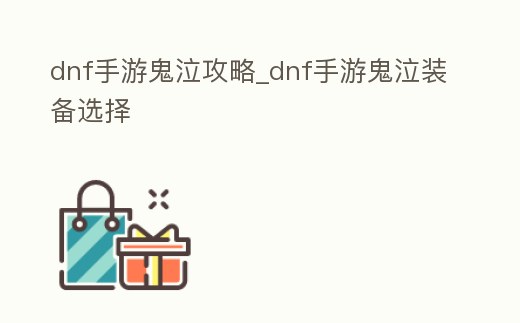 dnf手游鬼泣攻略_dnf手游鬼泣裝備選擇