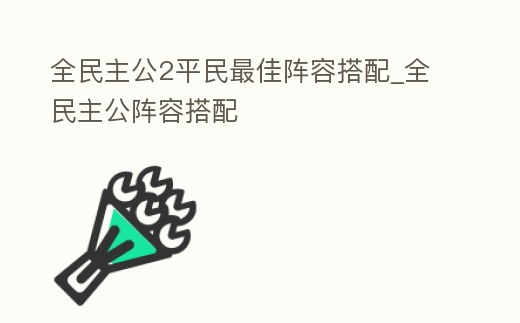 全民主公2平民最佳陣容搭配_全民主公陣容搭配