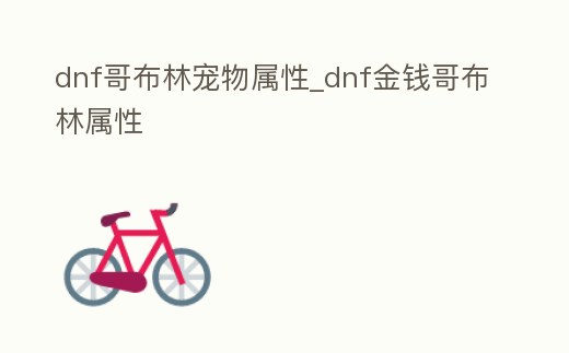 dnf哥布林寵物屬性_dnf金錢哥布林屬性