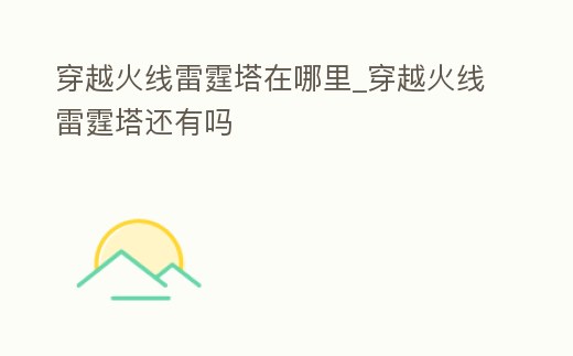 穿越火線雷霆塔在哪里_穿越火線雷霆塔還有嗎