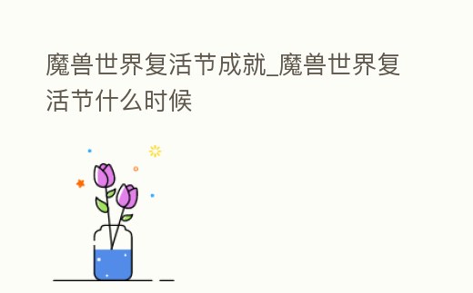 魔獸世界復活節(jié)成就_魔獸世界復活節(jié)什么時候