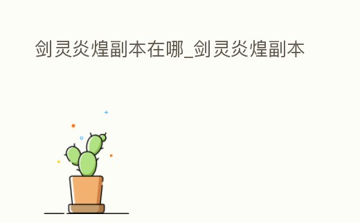 劍靈炎煌副本在哪_劍靈炎煌副本