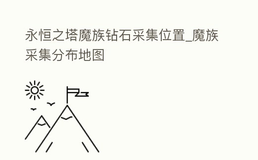 永恒之塔魔族鉆石采集位置_魔族采集分布地圖