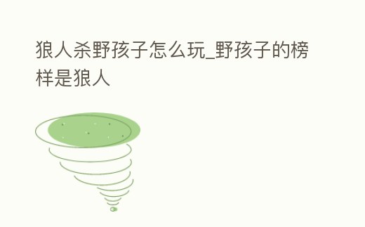 狼人殺野孩子怎么玩_野孩子的榜樣是狼人