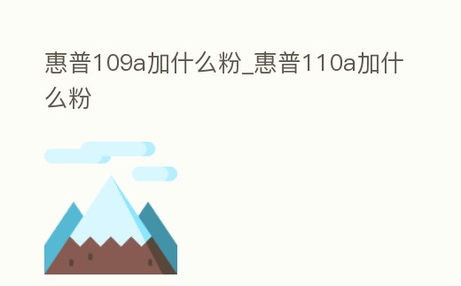 惠普109a加什么粉_惠普110a加什么粉