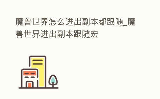 魔獸世界怎么進出副本都跟隨_魔獸世界進出副本跟隨宏
