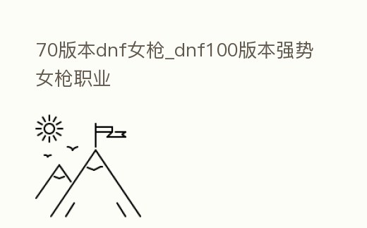 70版本dnf女槍_dnf100版本強勢女槍職業