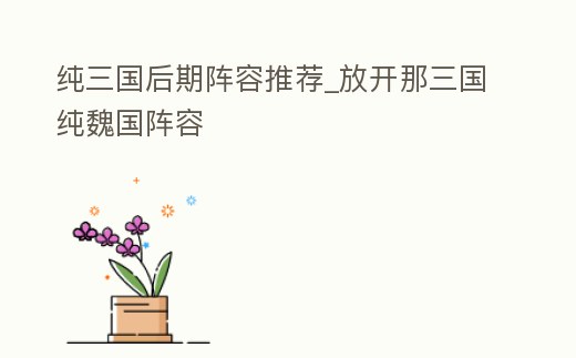 純三國后期陣容推薦_放開那三國純魏國陣容