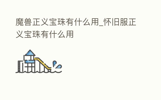 魔獸正義寶珠有什么用_懷舊服正義寶珠有什么用