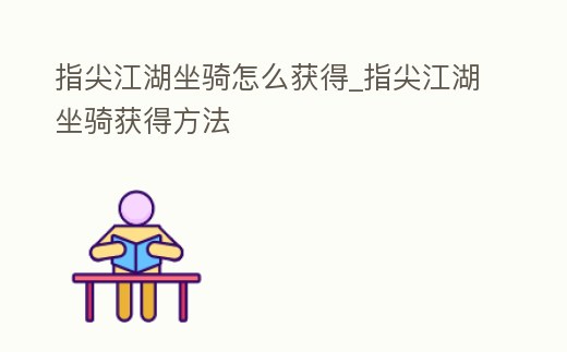 指尖江湖坐騎怎么獲得_指尖江湖坐騎獲得方法