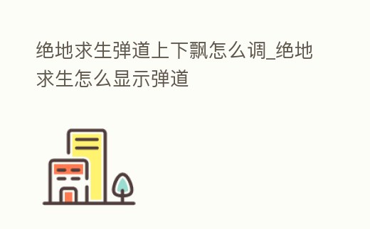 絕地求生彈道上下飄怎么調_絕地求生怎么顯示彈道