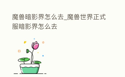 魔獸暗影界怎么去_魔獸世界正式服暗影界怎么去