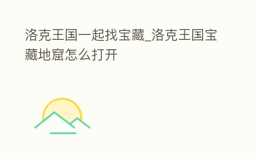 洛克王國(guó)一起找寶藏_洛克王國(guó)寶藏地窟怎么打開