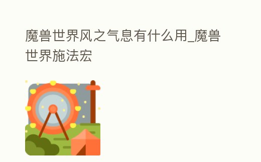 魔獸世界風之氣息有什么用_魔獸世界施法宏