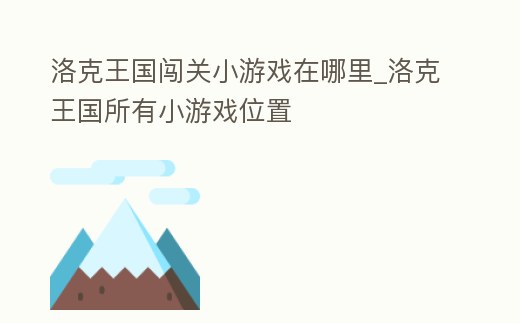洛克王國闖關小游戲在哪里_洛克王國所有小游戲位置