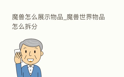 魔獸怎么展示物品_魔獸世界物品怎么拆分