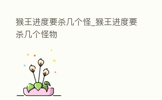 猴王進度要殺幾個怪_猴王進度要殺幾個怪物