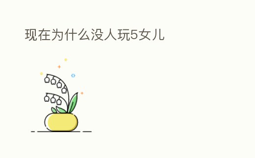 現(xiàn)在為什么沒人玩5女兒