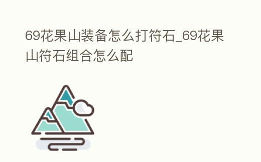 69花果山裝備怎么打符石_69花果山符石組合怎么配