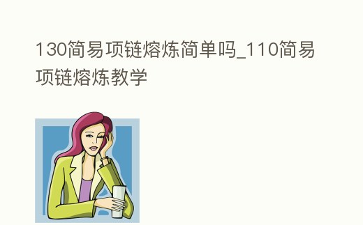 130簡易項鏈熔煉簡單嗎_110簡易項鏈熔煉教學