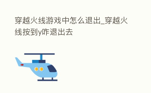 穿越火線游戲中怎么退出_穿越火線按到y(tǒng)咋退出去