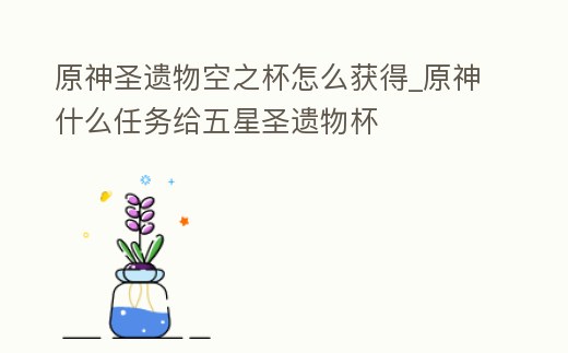 原神圣遺物空之杯怎么獲得_原神什么任務給五星圣遺物杯