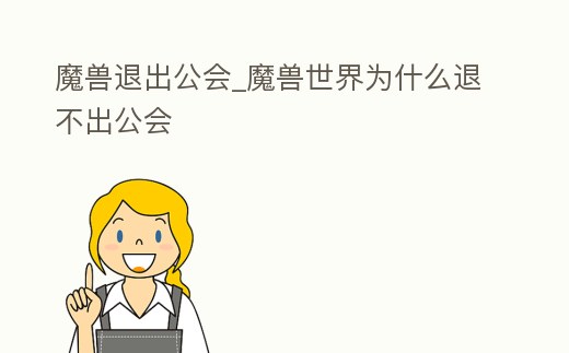 魔獸退出公會_魔獸世界為什么退不出公會