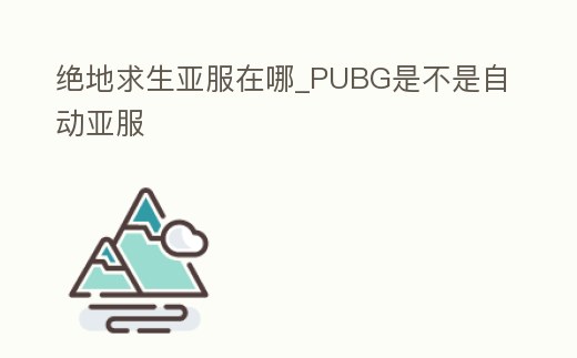 絕地求生亞服在哪_PUBG是不是自動亞服