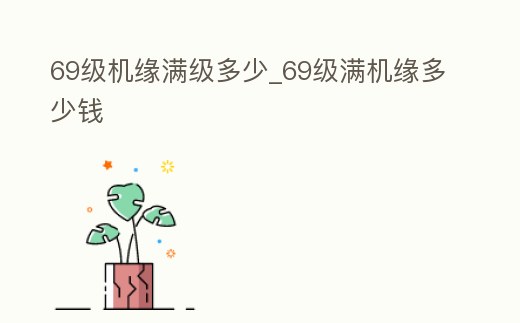 69級機緣滿級多少_69級滿機緣多少錢