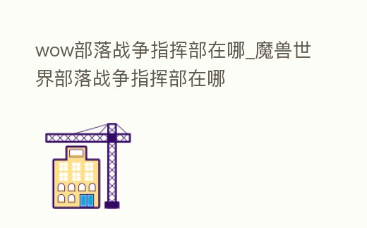 wow部落戰(zhàn)爭指揮部在哪_魔獸世界部落戰(zhàn)爭指揮部在哪
