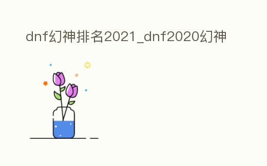 dnf幻神排名2021_dnf2020幻神