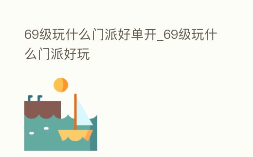 69級玩什么門派好單開_69級玩什么門派好玩