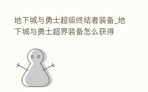 地下城與勇士超級終結者裝備_地下城與勇士超界裝備怎么獲得