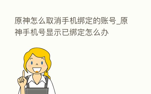 原神怎么取消手機綁定的賬號_原神手機號顯示已綁定怎么辦