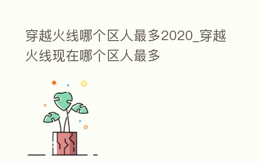 穿越火線哪個(gè)區(qū)人最多2020_穿越火線現(xiàn)在哪個(gè)區(qū)人最多